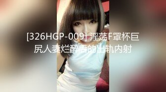 [326HGP-009] 淫荡F罩杯巨尻人妻烂醉后的出轨内射