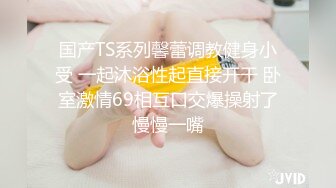 国产TS系列馨蕾调教健身小受 一起沐浴性起直接开干 卧室激情69相互口交爆操射了慢慢一嘴