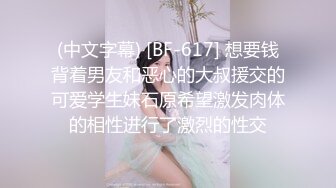 (中文字幕) [BF-617] 想要钱背着男友和恶心的大叔援交的可爱学生妹石原希望激发肉体的相性进行了激烈的性交