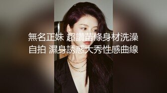 無名正妹 超讚苗條身材洗澡自拍 濕身誘惑大秀性感曲線