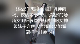 《极品CP魔手外购》坑神商场、夜店等小姐姐比较多的场所女厕极限偸拍各种制服女神级妹子方便 又能看脸又能看逼相当哇塞 (4)