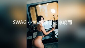 SWAG 小鱼-解锁菊花 李晓雨