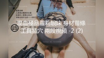 混血極品蘿莉靚妹 身材苗條 工具插穴 兩段視頻 -2 (2)