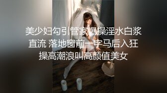 美少妇勾引管家爆操淫水白浆直流 落地窗前一字马后入狂操高潮浪叫高颜值美女