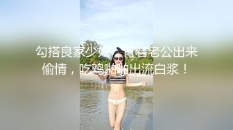 勾搭良家少妇，背着老公出来偷情，吃鸡啪啪出流白浆！