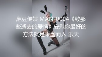 麻豆传媒 MAN-0004《致那些逝去的爱情》安慰你最好的方法就是乘虚而入 乐天