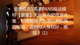 蕾蕾皮衣1高清PANS极品模特【蕾蕾】大尺度内部资源合集，粉嫩鲍鱼，出道以来拍摄的视频，温婉可人身材好，推荐！ (1)