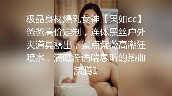 极品身材爆乳女神【果如cc】爸爸高价定制，连体黑丝户外夹道具露出，景点紫薇高潮狂喷水，满嘴淫语喘息听的热血沸腾1