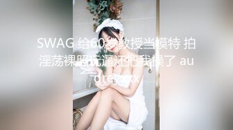 SWAG 给60岁教授当模特 拍淫荡裸照玩逼还把我操了 audreyxxx