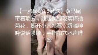 【一脸呆萌18嫩妹】双马尾带着项圈，翘起美腿玻璃棒插菊花，掰开小穴特写，娇喘呻吟说话嗲嗲，手指扣穴水声哗哗