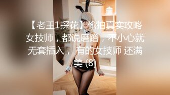 【老王1探花】偷拍真实攻略女技师，都说磨蹭，不小心就无套插入， 有的女技师 还满美 (8)