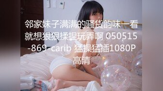 邻家妹子满满的骚货韵味一看就想狠狠揉捏玩弄啊 050515-869-carib 猛操猛插1080P高清