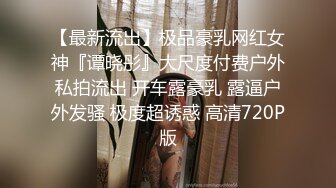 【最新流出】极品豪乳网红女神『谭晓彤』大尺度付费户外私拍流出 开车露豪乳 露逼户外发骚 极度超诱惑 高清720P版