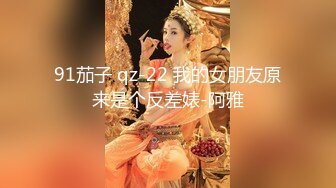 91茄子 qz-22 我的女朋友原来是个反差婊-阿雅