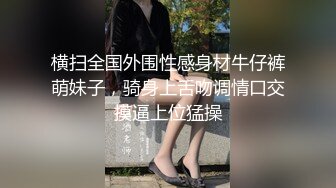 横扫全国外围性感身材牛仔裤萌妹子，骑身上舌吻调情口交摸逼上位猛操