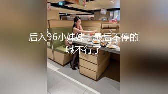 后入96小妹妹，最后不停的喊不行了