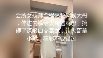 会所女技师全程露脸伺候大哥，伸进内裤给大哥撸鸡巴，搞硬了深喉口交毒龙，让大哥草小嘴，精彩不要错过