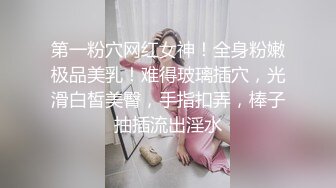 第一粉穴网红女神！全身粉嫩极品美乳！难得玻璃插穴，光滑白皙美臀，手指扣弄，棒子抽插流出淫水