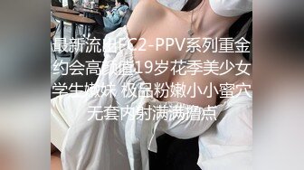 最新流出FC2-PPV系列重金约会高颜值19岁花季美少女学生嫩妹 极品粉嫩小小蜜穴无套内射满满撸点