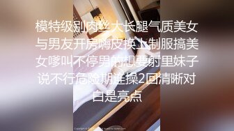 模特级别肉丝大长腿气质美女与男友开房嗨皮换上制服搞美女嗲叫不停男的想要射里妹子说不行危险期连操2回清晰对白是亮点