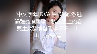 [中文字幕]DVAJ-401 雖然逃過強姦魔襲擊、私處塗上的春藥生效發情自慰停不下！！ 川上奈奈美