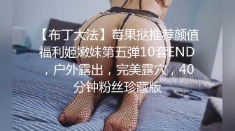 【布丁大法】莓果挞推荐颜值福利姬嫩妹第五弹10套END，户外露出，完美露穴，40分钟粉丝珍藏版