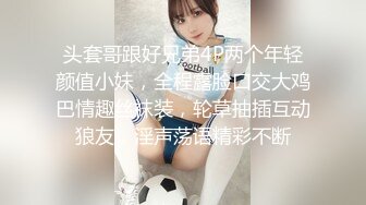 头套哥跟好兄弟4P两个年轻颜值小妹，全程露脸口交大鸡巴情趣丝袜装，轮草抽插互动狼友，淫声荡语精彩不断