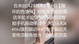 在来自[428SUKE-046]【厕所的色情神】插座找约会的酒店羊驼羊驼SP!隔开眼的话智能手机振动手淫中!为奶头和ketsu强烈振动ike!!由于振动天堂绝顶鲸鱼喷水！为性欲忠实