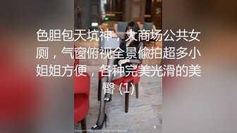 色胆包天坑神，大商场公共女厕，气窗俯视全景偸拍超多小姐姐方便，各种完美光滑的美臀 (1)