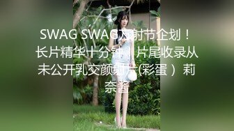 SWAG SWAG万射节企划！长片精华十分钟！片尾收录从未公开乳交颜射片(彩蛋） 莉奈酱