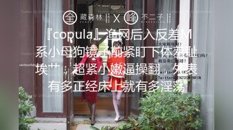 『copula』渔网后入反差M系小母狗镜子前紧盯下体羞耻埃艹，超紧小嫩逼操翻，外表有多正经床上就有多淫荡