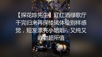 【探花陈先生】灯红酒绿歌厅干完归来再探楼凤体验别样感觉，短发漂亮小姐姐，又纯又欲物超所值