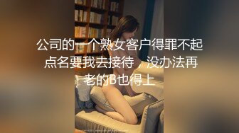 公司的一个熟女客户得罪不起 点名要我去接待，没办法再老的B也得上