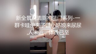 新全景高清厕拍蓝门系列-一群卡哇伊夹子音小姑娘来尿尿,人未近，体香已至