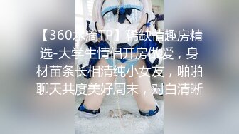 【360水滴TP】稀缺情趣房精选-大学生情侣开房做爱，身材苗条长相清纯小女友，啪啪聊天共度美好周末，对白清晰