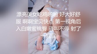 漂亮美女吃鸡啪啪 好大好舒服 啊啊宝贝快点 第一视角后入白嫩蜜桃臀 骚叫不停 射了一屁屁