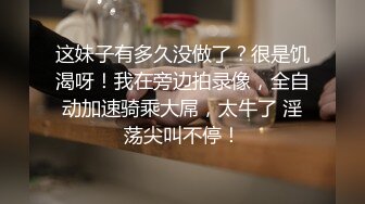 这妹子有多久没做了？很是饥渴呀！我在旁边拍录像，全自动加速骑乘大屌，太牛了 淫荡尖叫不停！