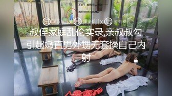 叔侄家庭乱伦实录,亲叔叔勾引超嫩直男外甥无套操自己内射