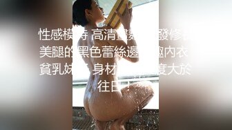 性感模特 高清畫麵 長發修長美腿的黑色蕾絲邊情趣內衣 貧乳妹子 身材絕美尺度大於往日！