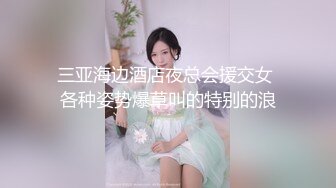 三亚海边酒店夜总会援交女 各种姿势爆草叫的特别的浪