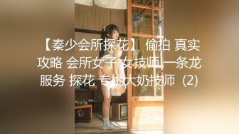 【秦少会所探花】 偷拍 真实攻略 会所女子 女技师 一条龙服务 探花 专挑大奶技师  (2)