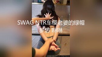 SWAG NTR车模老婆的绿帽梦想 琳琳