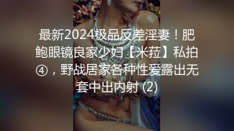 最新2024极品反差淫妻！肥鲍眼镜良家少妇【米菈】私拍④，野战居家各种性爱露出无套中出内射 (2)