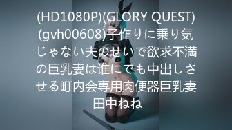 (HD1080P)(GLORY QUEST)(gvh00608)子作りに乗り気じゃない夫のせいで欲求不満の巨乳妻は谁にでも中出しさせる町内会専用肉便器巨乳妻 田中ねね