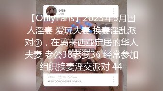 【OnlyFans】2023年6月国人淫妻 爱玩夫妻 换妻淫乱派对②，在马来西亚定居的华人夫妻 老公38老婆36 经常参加组织换妻淫交派对 44