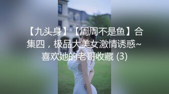 【九头身】【周周不是鱼】合集四，极品大美女激情诱惑~喜欢她的老哥收藏 (3)