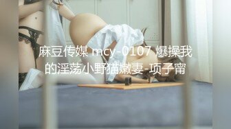 麻豆传媒 mcy-0107 爆操我的淫荡小野猫嫩妻-项子甯