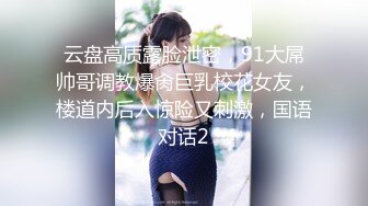 云盘高质露脸泄密，91大屌帅哥调教爆肏巨乳校花女友，楼道内后入惊险又刺激，国语对话2