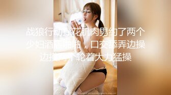 战狼行动探花肌肉男约了两个少妇酒店啪啪，口交舔弄边操边摸两个轮着大力猛操