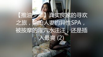 【推油少年】真实良家的寻欢之旅，偷拍人妻约异性SPA，被按摩的淫穴水汪汪，还是插入最爽 (2)